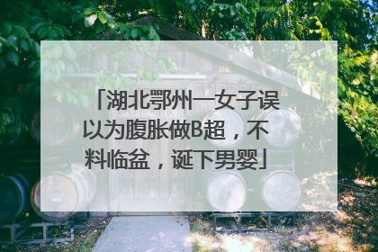 湖北鄂州一女子误以为腹胀做B超，不料临盆，诞下男婴