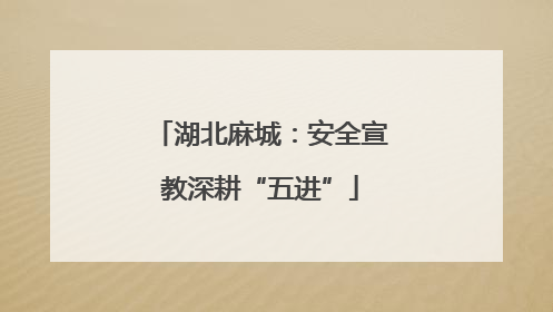 湖北麻城：安全宣教深耕“五进”