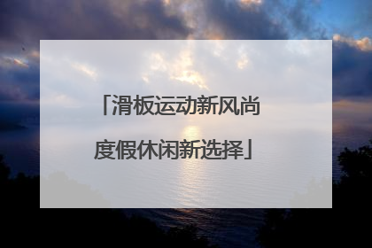 滑板运动新风尚 度假休闲新选择