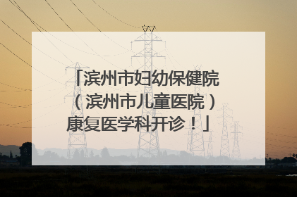 滨州市妇幼保健院（滨州市儿童医院）康复医学科开诊！