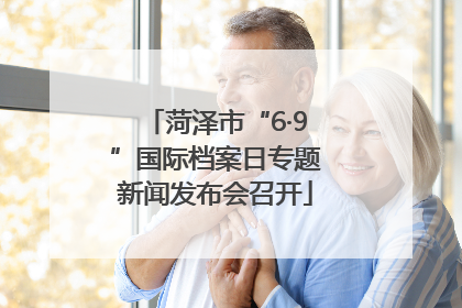 菏泽市“6·9”国际档案日专题新闻发布会召开