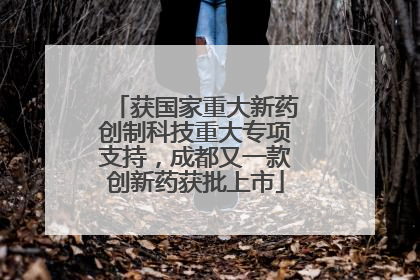 获国家重大新药创制科技重大专项支持，成都又一款创新药获批上市