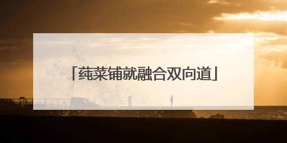 莼菜铺就融合双向道