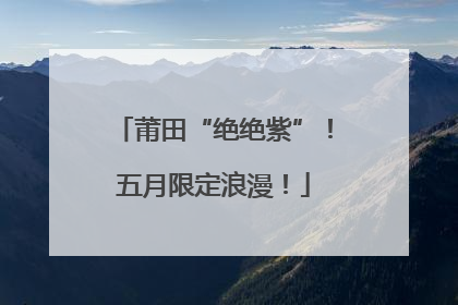 莆田“绝绝紫”！五月限定浪漫！