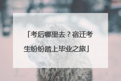 考后哪里去？宿迁考生纷纷踏上毕业之旅