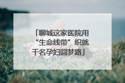 聊城这家医院用“生命线带”织就千名孕妇圆梦路
