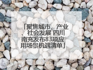 聚焦城市、产业、社会发展 四川南充发布83项应用场景机遇清单