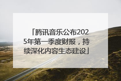 腾讯音乐公布2025年第一季度财报，持续深化内容生态建设