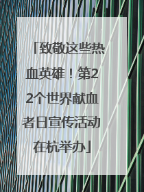 致敬这些热血英雄！第22个世界献血者日宣传活动在杭举办