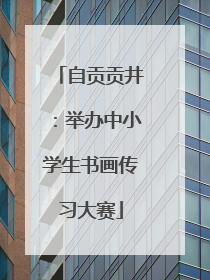 自贡贡井：举办中小学生书画传习大赛