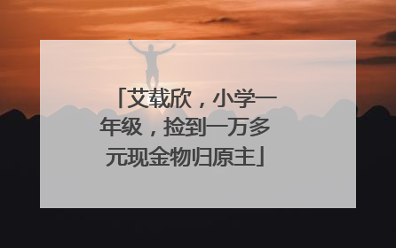 艾载欣，小学一年级，捡到一万多元现金物归原主