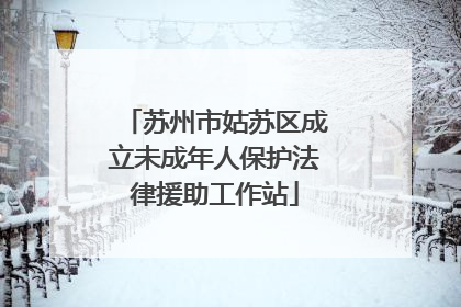 苏州市姑苏区成立未成年人保护法律援助工作站