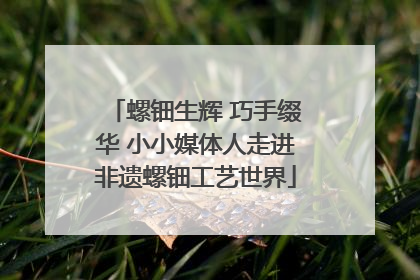 螺钿生辉 巧手缀华 小小媒体人走进非遗螺钿工艺世界