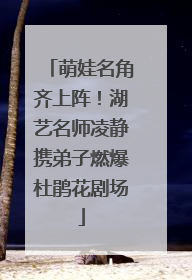 萌娃名角齐上阵！湖艺名师凌静携弟子燃爆杜鹃花剧场
