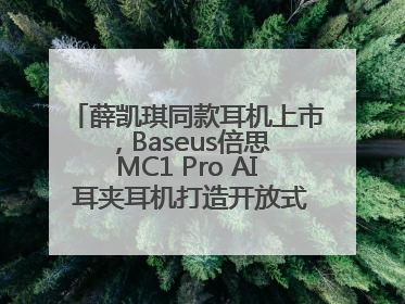 薛凯琪同款耳机上市，Baseus倍思 MC1 Pro AI 耳夹耳机打造开放式耳机新标杆