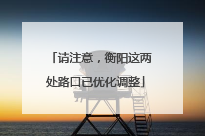 请注意，衡阳这两处路口已优化调整