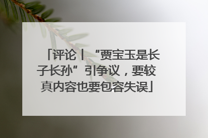 评论丨“贾宝玉是长子长孙”引争议，要较真内容也要包容失误