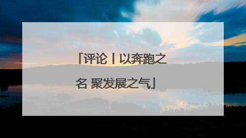 评论丨以奔跑之名 聚发展之气