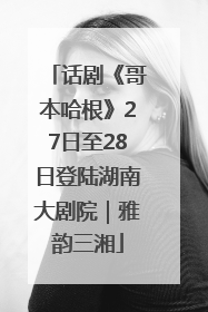 话剧《哥本哈根》27日至28日登陆湖南大剧院｜雅韵三湘