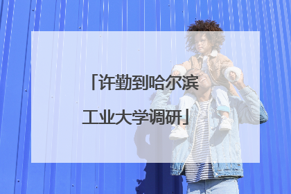 许勤到哈尔滨工业大学调研