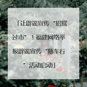 让辟谣宣传“招摇过市”！福建网络举报辟谣宣传“随车行”活动启动