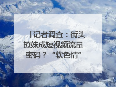 记者调查：街头撩妹成短视频流量密码？“软色情”违规红线亟待明确｜聚焦短视频乱象治理