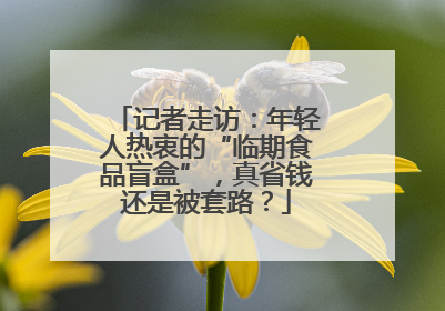 记者走访：年轻人热衷的“临期食品盲盒”，真省钱还是被套路？