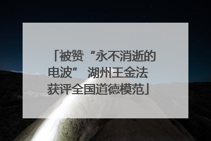 被赞“永不消逝的电波” 湖州王金法获评全国道德模范