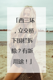 西三环，立交桥下围栏拆除？有新用途！