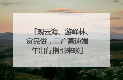 观云海、游峰林、赏民俗，二广高速端午出行指引来啦