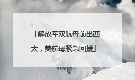 解放军双航母前出西太，美航母紧急回援