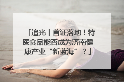 追光丨首证落地！特医食品能否成为济南健康产业“新蓝海”？
