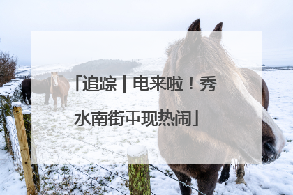 追踪｜电来啦！秀水南街重现热闹