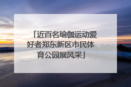 近百名瑜伽运动爱好者郑东新区市民体育公园展风采