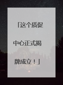这个质促中心正式揭牌成立！