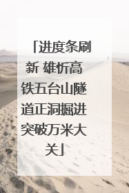 进度条刷新 雄忻高铁五台山隧道正洞掘进突破万米大关