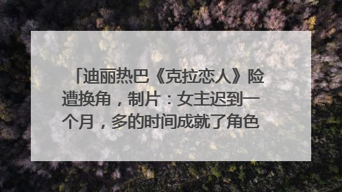 迪丽热巴《克拉恋人》险遭换角，制片：女主迟到一个月，多的时间成就了角色，唐嫣方最新回应！
