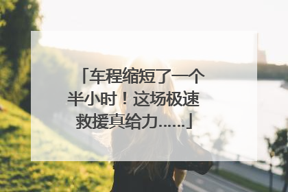 车程缩短了一个半小时！这场极速救援真给力……