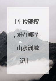 车位确权，难在哪？｜山水洲城记