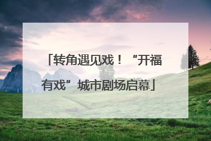 转角遇见戏！“开福有戏”城市剧场启幕