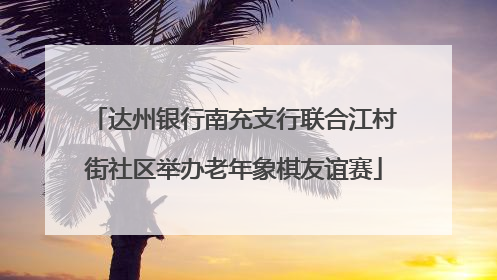 达州银行南充支行联合江村街社区举办老年象棋友谊赛