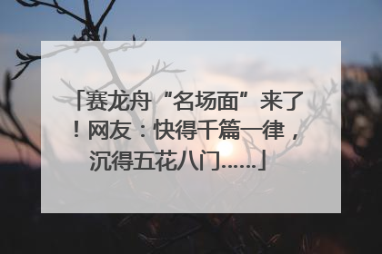 赛龙舟“名场面”来了！网友：快得千篇一律，沉得五花八门……