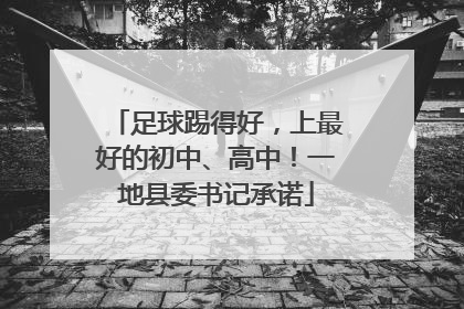 足球踢得好，上最好的初中、高中！一地县委书记承诺