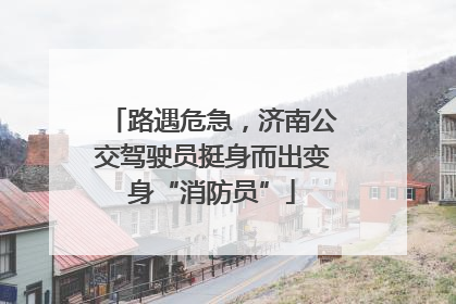 路遇危急，济南公交驾驶员挺身而出变身“消防员”