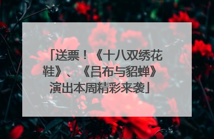送票！《十八双绣花鞋》、《吕布与貂蝉》演出本周精彩来袭