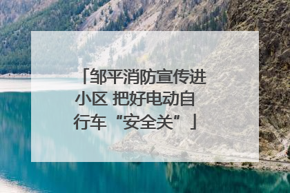 邹平消防宣传进小区 把好电动自行车“安全关”