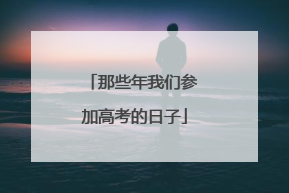 那些年我们参加高考的日子