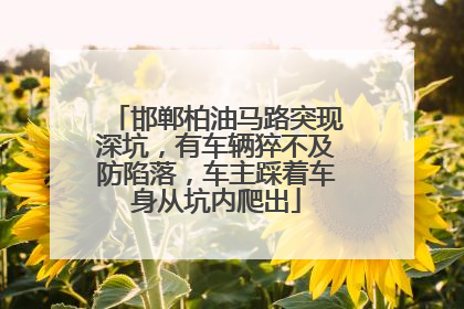 邯郸柏油马路突现深坑，有车辆猝不及防陷落，车主踩着车身从坑内爬出