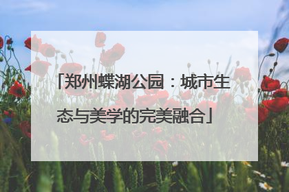 郑州蝶湖公园：城市生态与美学的完美融合
