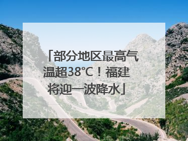 部分地区最高气温超38℃！福建将迎一波降水